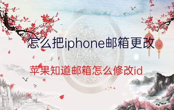 怎么把iphone邮箱更改 苹果知道邮箱怎么修改id？